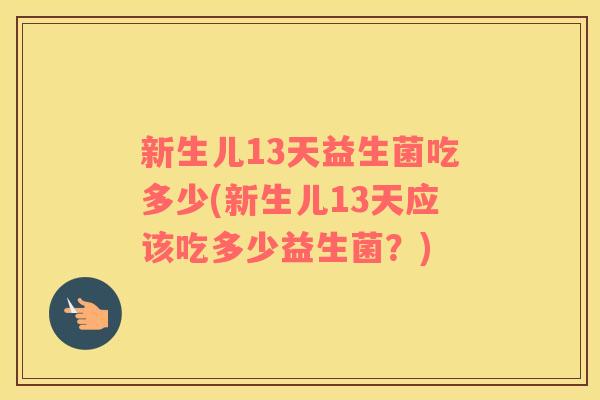 新生儿13天益生菌吃多少(新生儿13天应该吃多少益生菌？)