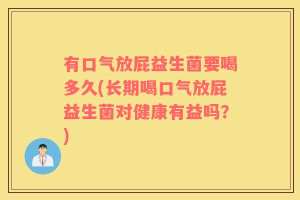 有口气放屁益生菌要喝多久(长期喝口气放屁益生菌对健康有益吗？)