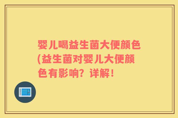 婴儿喝益生菌大便颜色(益生菌对婴儿大便颜色有影响？详解！