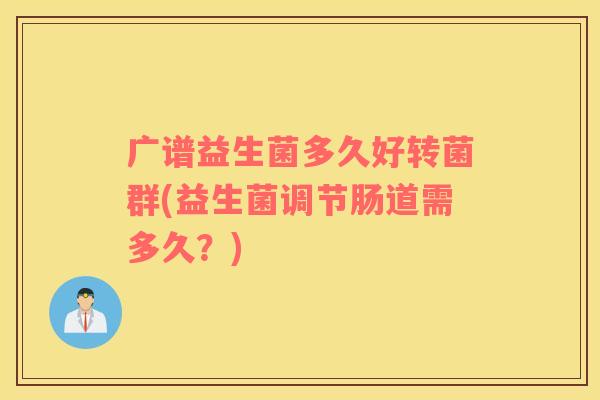 广谱益生菌多久好转菌群(益生菌调节肠道需多久？)