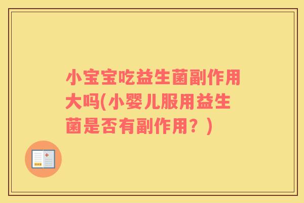 小宝宝吃益生菌副作用大吗(小婴儿服用益生菌是否有副作用？)