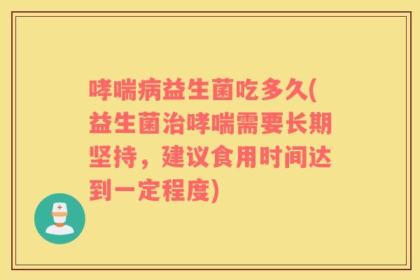 哮喘病益生菌吃多久(益生菌治哮喘需要长期坚持，建议食用时间达到一定程度)
