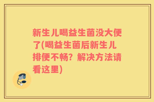 新生儿喝益生菌没大便了(喝益生菌后新生儿排便不畅？解决方法请看这里)
