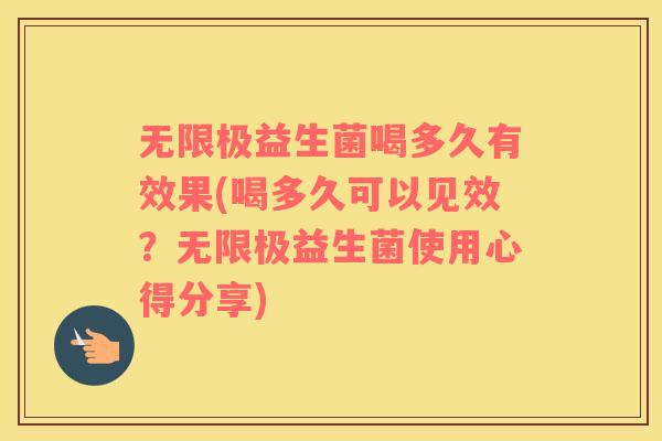 无限极益生菌喝多久有效果(喝多久可以见效？无限极益生菌使用心得分享)