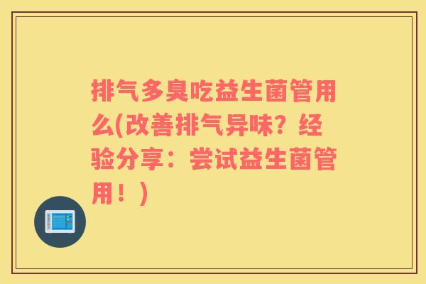 排气多臭吃益生菌管用么(改善排气异味？经验分享：尝试益生菌管用！)