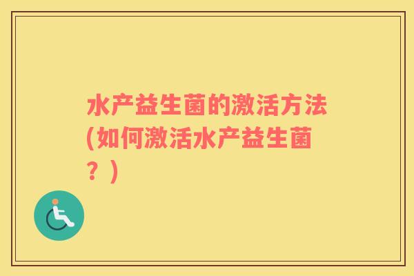 水产益生菌的激活方法(如何激活水产益生菌？)