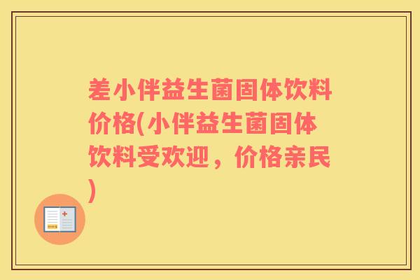 差小伴益生菌固体饮料价格(小伴益生菌固体饮料受欢迎，价格亲民)