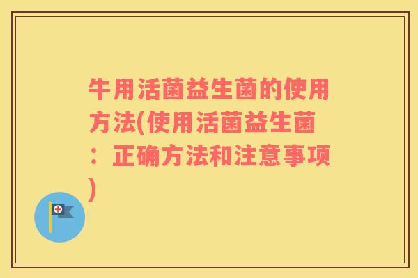 牛用活菌益生菌的使用方法(使用活菌益生菌：正确方法和注意事项)