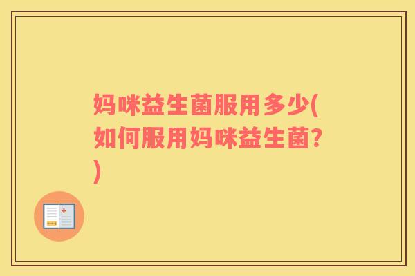 妈咪益生菌服用多少(如何服用妈咪益生菌？)
