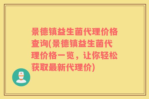 景德镇益生菌代理价格查询(景德镇益生菌代理价格一览,让你轻松获取新代理价) 景德镇益生菌代理价格查询(景德镇益生菌代理价格一览,让你轻松获取新代理价)