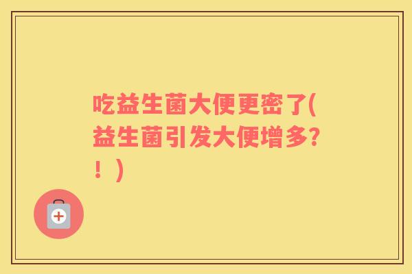 吃益生菌大便更密了(益生菌引发大便增多？！)