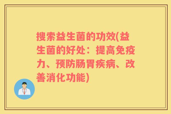 搜索益生菌的功效(益生菌的好处：提高免疫力、预防肠胃疾病、改善消化功能)