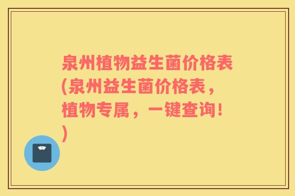 泉州植物益生菌价格表(泉州益生菌价格表，植物专属，一键查询！)