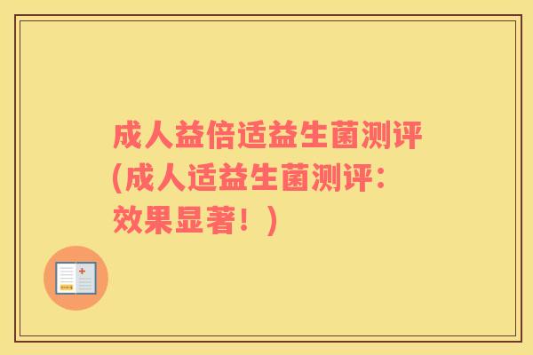 成人益倍适益生菌测评(成人适益生菌测评：效果显著！)
