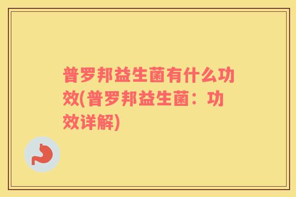 普罗邦益生菌有什么功效(普罗邦益生菌：功效详解)