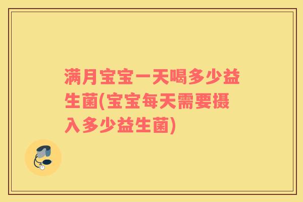 满月宝宝一天喝多少益生菌(宝宝每天需要摄入多少益生菌)