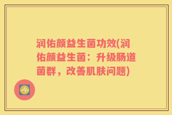 润佑颜益生菌功效(润佑颜益生菌：升级肠道菌群，改善肌肤问题)