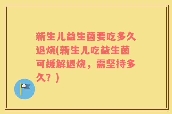 新生儿益生菌要吃多久退烧(新生儿吃益生菌可缓解退烧，需坚持多久？)
