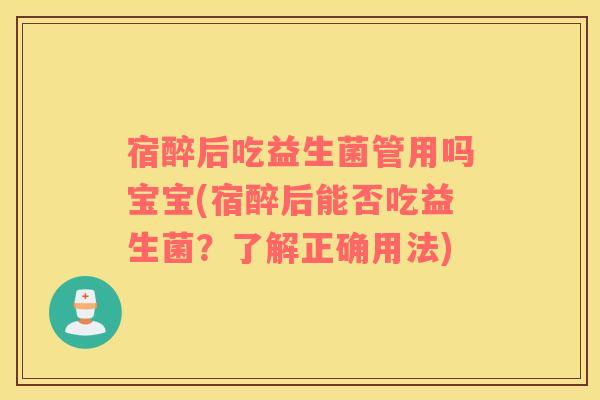 宿醉后吃益生菌管用吗宝宝(宿醉后能否吃益生菌？了解正确用法)