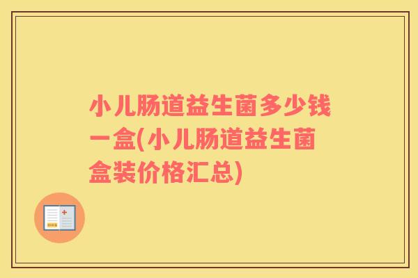 小儿肠道益生菌多少钱一盒(小儿肠道益生菌盒装价格汇总)