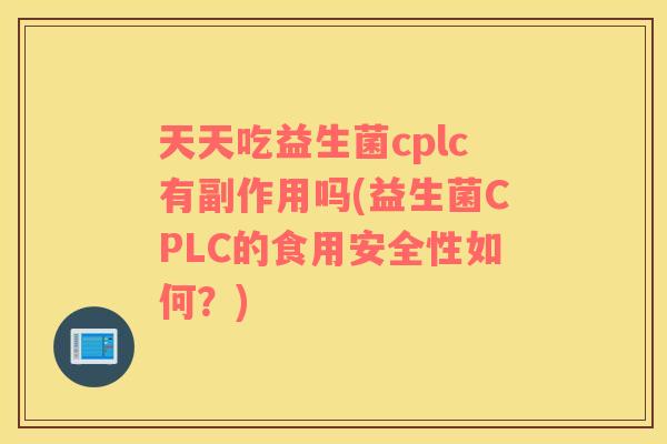 天天吃益生菌cplc有副作用吗(益生菌CPLC的食用安全性如何？)