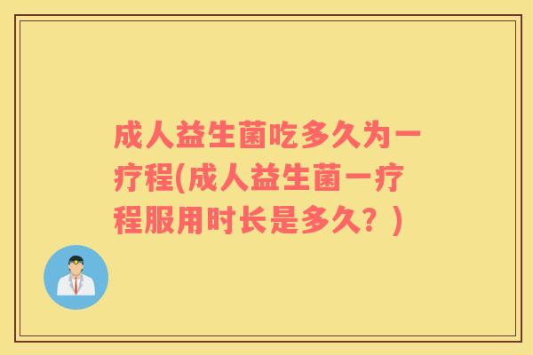 成人益生菌吃多久为一疗程(成人益生菌一疗程服用时长是多久？)