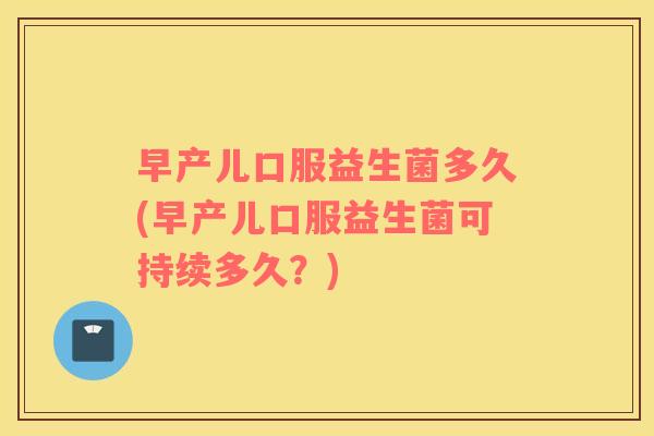 早产儿口服益生菌多久(早产儿口服益生菌可持续多久？)