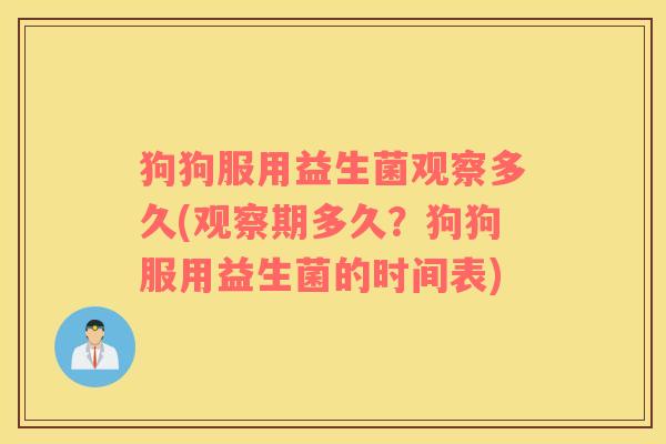 狗狗服用益生菌观察多久(观察期多久？狗狗服用益生菌的时间表)