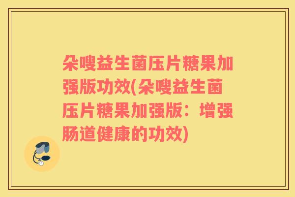 朵嗖益生菌压片糖果加强版功效(朵嗖益生菌压片糖果加强版：增强肠道健康的功效)
