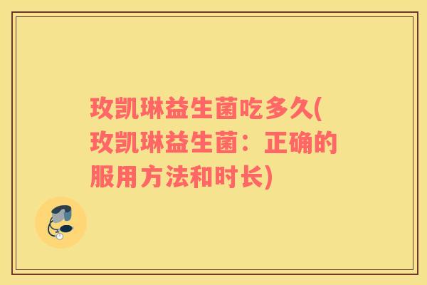 玫凯琳益生菌吃多久(玫凯琳益生菌：正确的服用方法和时长)