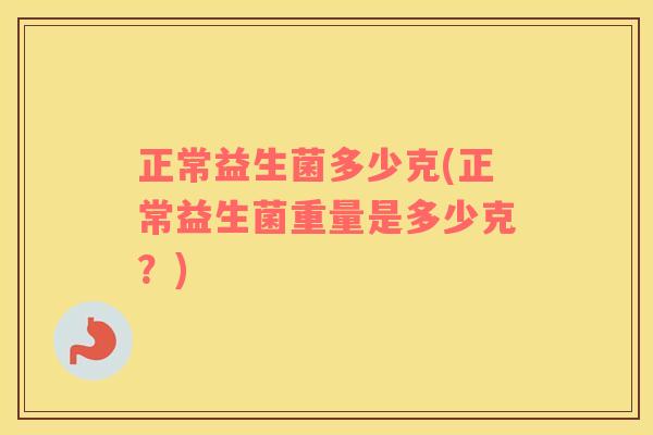 正常益生菌多少克(正常益生菌重量是多少克？)