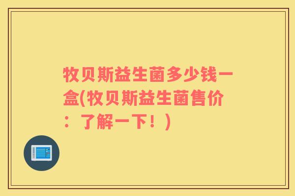 牧贝斯益生菌多少钱一盒(牧贝斯益生菌售价：了解一下！)
