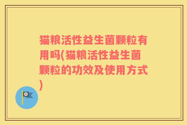 猫粮活性益生菌颗粒有用吗(猫粮活性益生菌颗粒的功效及使用方式)