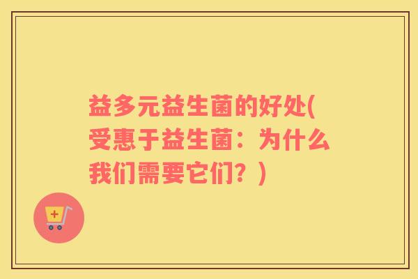 益多元益生菌的好处(受惠于益生菌：为什么我们需要它们？)