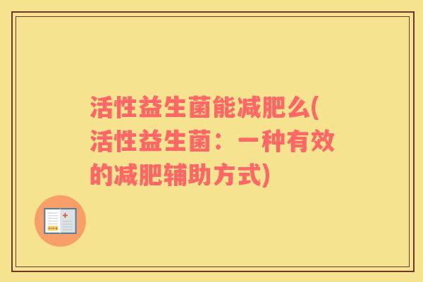 活性益生菌能减肥么(活性益生菌：一种有效的减肥辅助方式)
