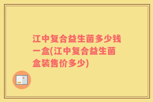 江中复合益生菌多少钱一盒(江中复合益生菌盒装售价多少)