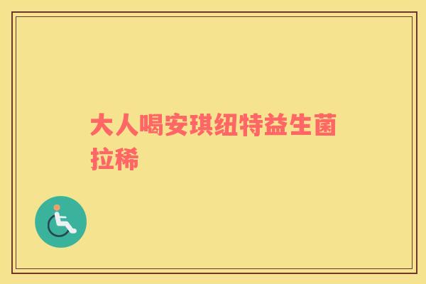 大人喝安琪纽特益生菌拉稀 大人喝安琪纽特益生菌拉稀