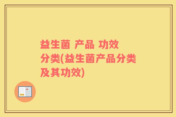 益生菌 产品 功效 分类(益生菌产品分类及其功效)
