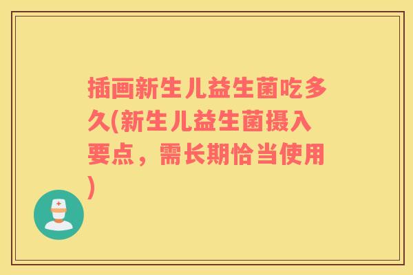 插画新生儿益生菌吃多久(新生儿益生菌摄入要点，需长期恰当使用)