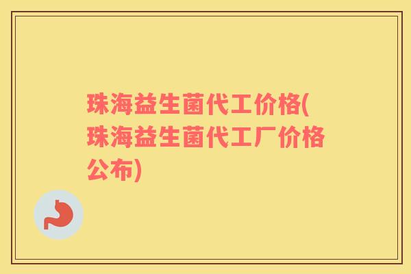 珠海益生菌代工价格(珠海益生菌代工厂价格公布)