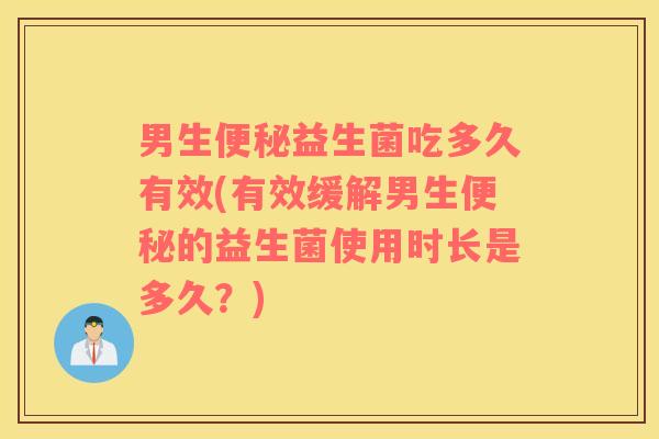 男生便秘益生菌吃多久有效(有效缓解男生便秘的益生菌使用时长是多久？)