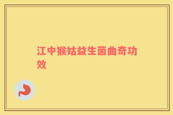 江中猴姑益生菌曲奇功效 江中猴姑益生菌曲奇功效