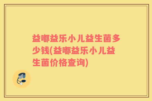 益嘟益乐小儿益生菌多少钱(益嘟益乐小儿益生菌价格查询)