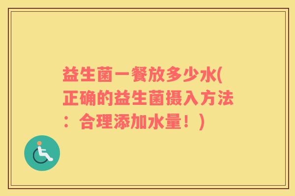 益生菌一餐放多少水(正确的益生菌摄入方法：合理添加水量！)