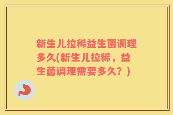 新生儿拉稀益生菌调理多久(新生儿拉稀，益生菌调理需要多久？)
