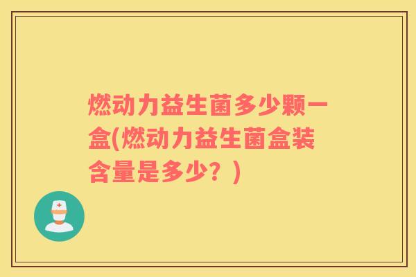 燃动力益生菌多少颗一盒(燃动力益生菌盒装含量是多少？)
