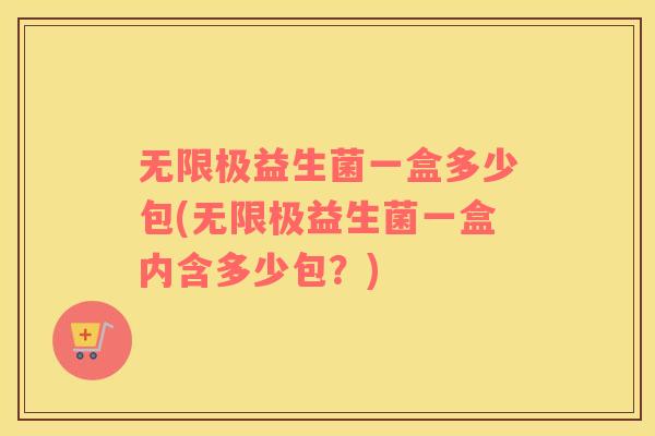 无限极益生菌一盒多少包(无限极益生菌一盒内含多少包？)