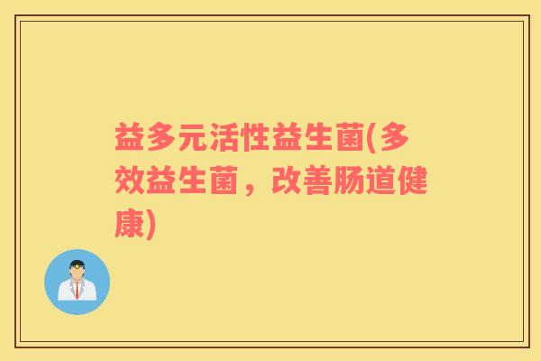 益多元活性益生菌(多效益生菌，改善肠道健康)