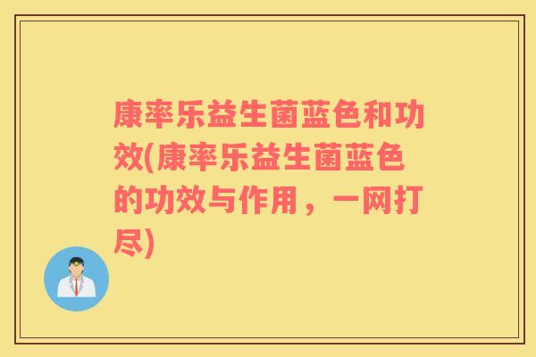 康率乐益生菌蓝色和功效(康率乐益生菌蓝色的功效与作用，一网打尽)