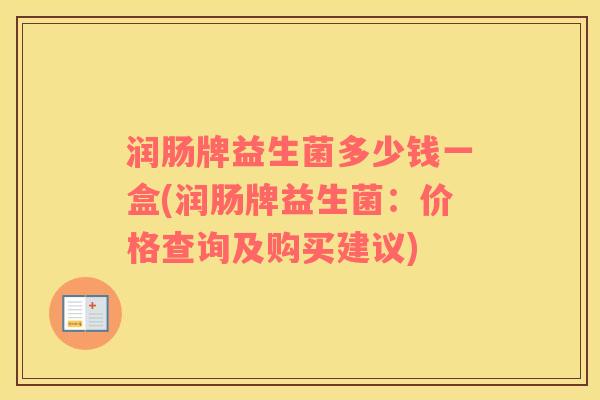 润肠牌益生菌多少钱一盒(润肠牌益生菌：价格查询及购买建议)